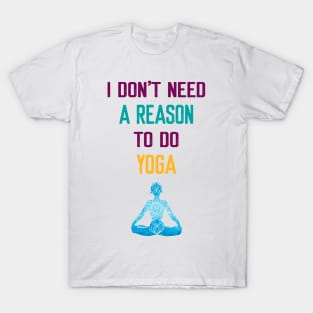 I Don't Need a Reason to do Yoga T-Shirt